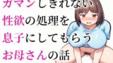 【フェチ】 ガマンしきれない性欲の処理を息子にしてもらうお母さんの話 【d_457323】