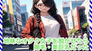 【フェチ】 地味なオタク女子を脱がせたら剛毛・美巨乳だった 【d_287150】
