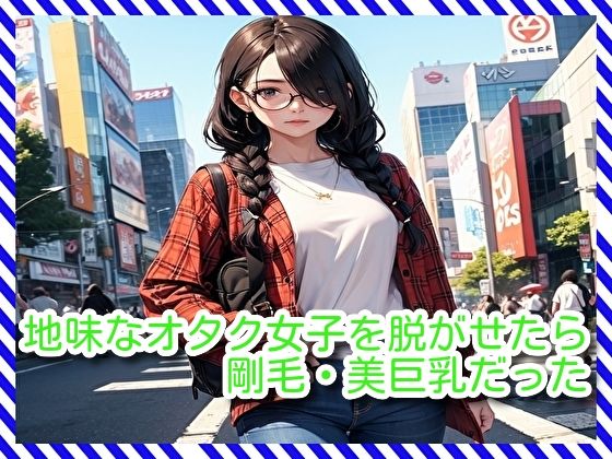【フェチ】 地味なオタク女子を脱がせたら剛毛・美巨乳だった 【d_287150】
