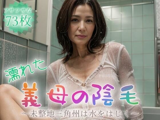 【フェチ】 濡れた義母の陰毛〜未整地三角州は水をはじく〜【73枚】 【d_419311】