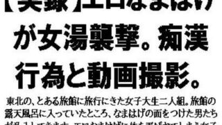 【フェチ】 【実録】エロなまはげが女湯襲撃。痴●行為と動画撮影。 【d_569028】