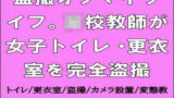 【フェチ】 盗撮オブマイライフ。○校教師が女子トイレ・更衣室を完全盗撮 【d_665012】