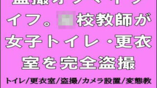 【フェチ】 盗撮オブマイライフ。○校教師が女子トイレ・更衣室を完全盗撮 【d_665012】