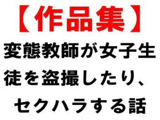 【フェチ】 【作品集】変態教師が女子生徒を盗撮したり、セクハラする話 【d_676570】
